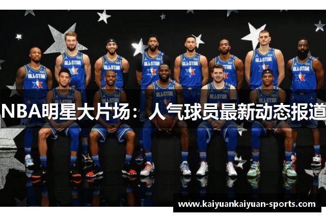 NBA明星大片场：人气球员最新动态报道