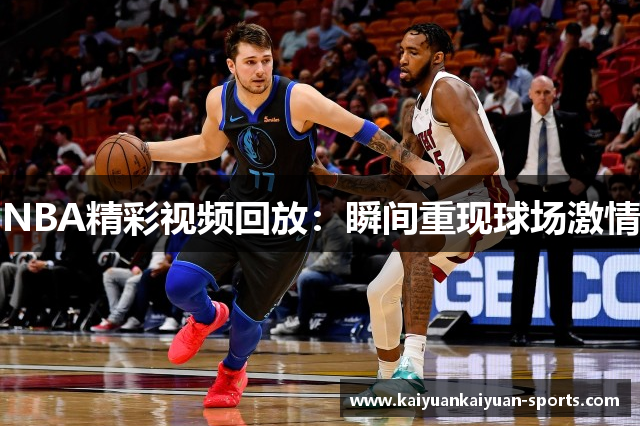 NBA精彩视频回放：瞬间重现球场激情