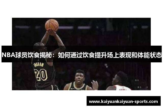 NBA球员饮食揭秘：如何通过饮食提升场上表现和体能状态