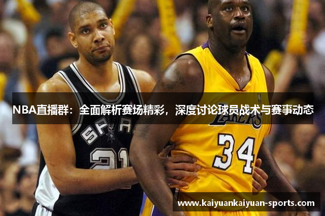 NBA直播群：全面解析赛场精彩，深度讨论球员战术与赛事动态