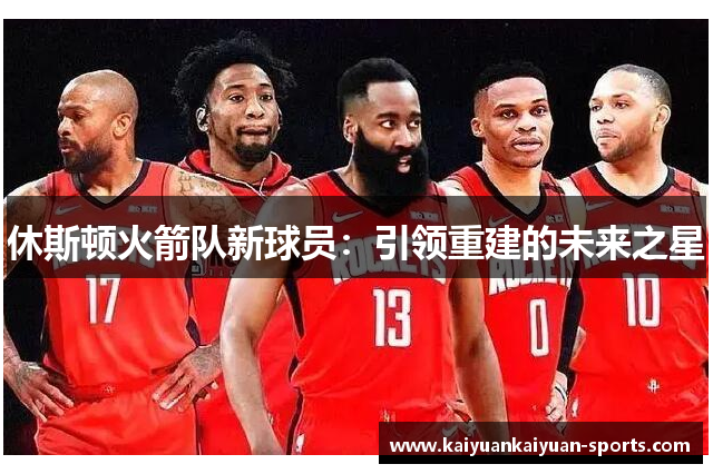 休斯顿火箭队新球员：引领重建的未来之星