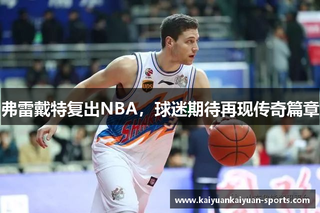 弗雷戴特复出NBA，球迷期待再现传奇篇章