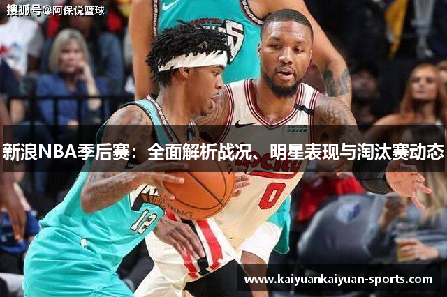 新浪NBA季后赛：全面解析战况、明星表现与淘汰赛动态