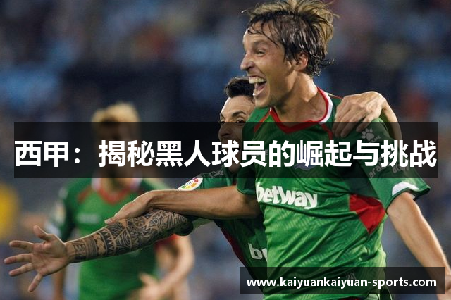 西甲：揭秘黑人球员的崛起与挑战