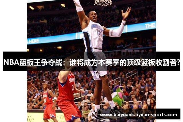 NBA篮板王争夺战：谁将成为本赛季的顶级篮板收割者？