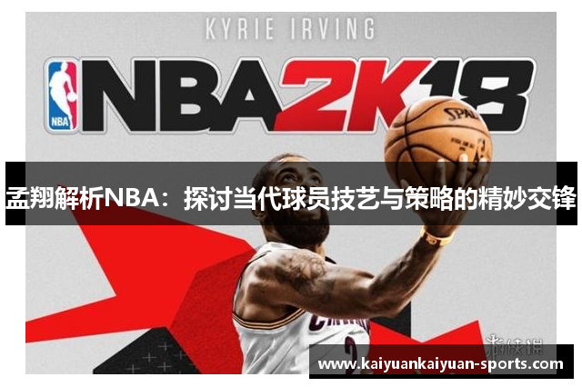 孟翔解析NBA：探讨当代球员技艺与策略的精妙交锋