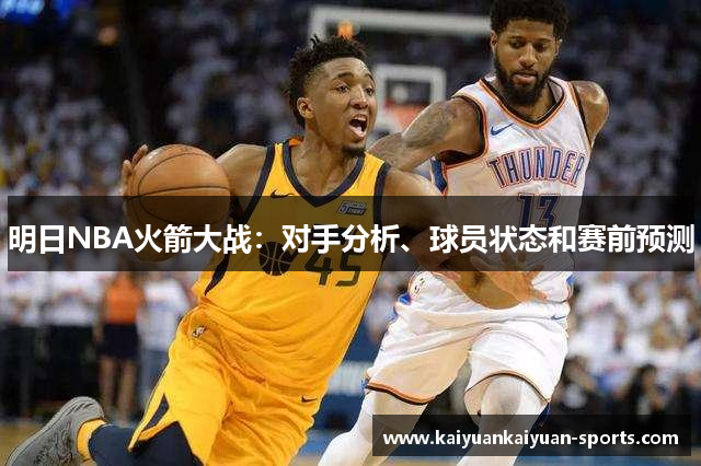 明日NBA火箭大战：对手分析、球员状态和赛前预测