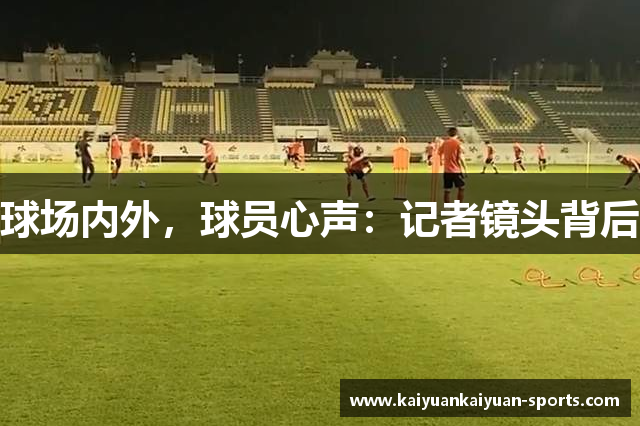 球场内外，球员心声：记者镜头背后