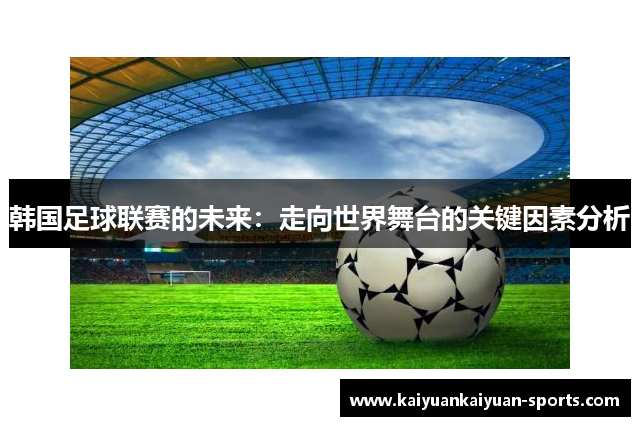 韩国足球联赛的未来：走向世界舞台的关键因素分析