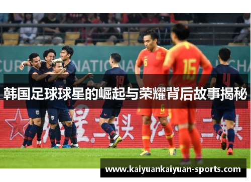 韩国足球球星的崛起与荣耀背后故事揭秘