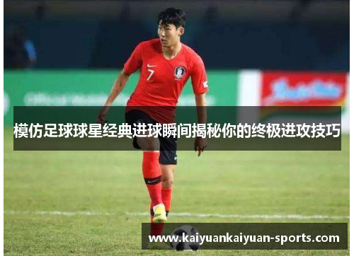 模仿足球球星经典进球瞬间揭秘你的终极进攻技巧