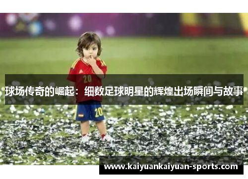 球场传奇的崛起：细数足球明星的辉煌出场瞬间与故事