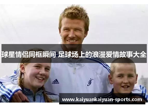 球星情侣同框瞬间 足球场上的浪漫爱情故事大全