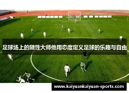 足球场上的随性大师他用态度定义足球的乐趣与自由