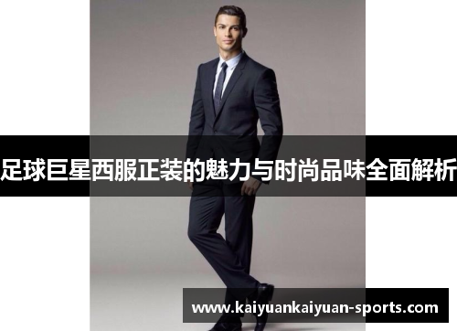 足球巨星西服正装的魅力与时尚品味全面解析
