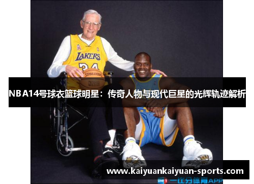 NBA14号球衣篮球明星：传奇人物与现代巨星的光辉轨迹解析