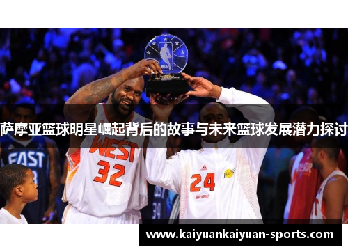 萨摩亚篮球明星崛起背后的故事与未来篮球发展潜力探讨