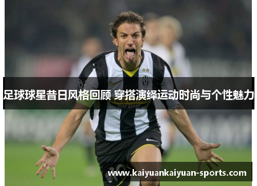 足球球星昔日风格回顾 穿搭演绎运动时尚与个性魅力