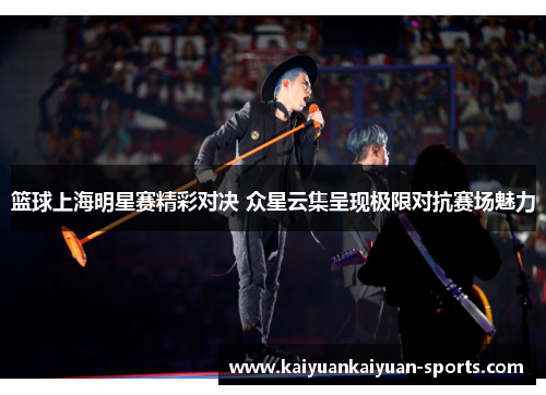 篮球上海明星赛精彩对决 众星云集呈现极限对抗赛场魅力