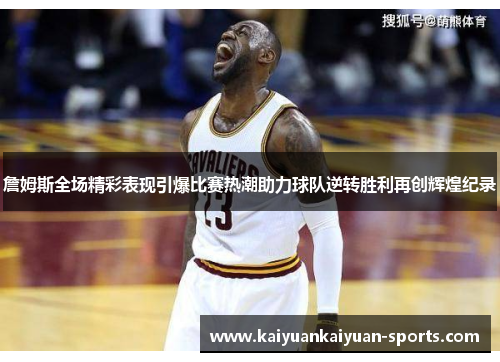 詹姆斯全场精彩表现引爆比赛热潮助力球队逆转胜利再创辉煌纪录