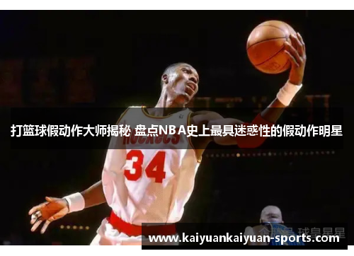 打篮球假动作大师揭秘 盘点NBA史上最具迷惑性的假动作明星